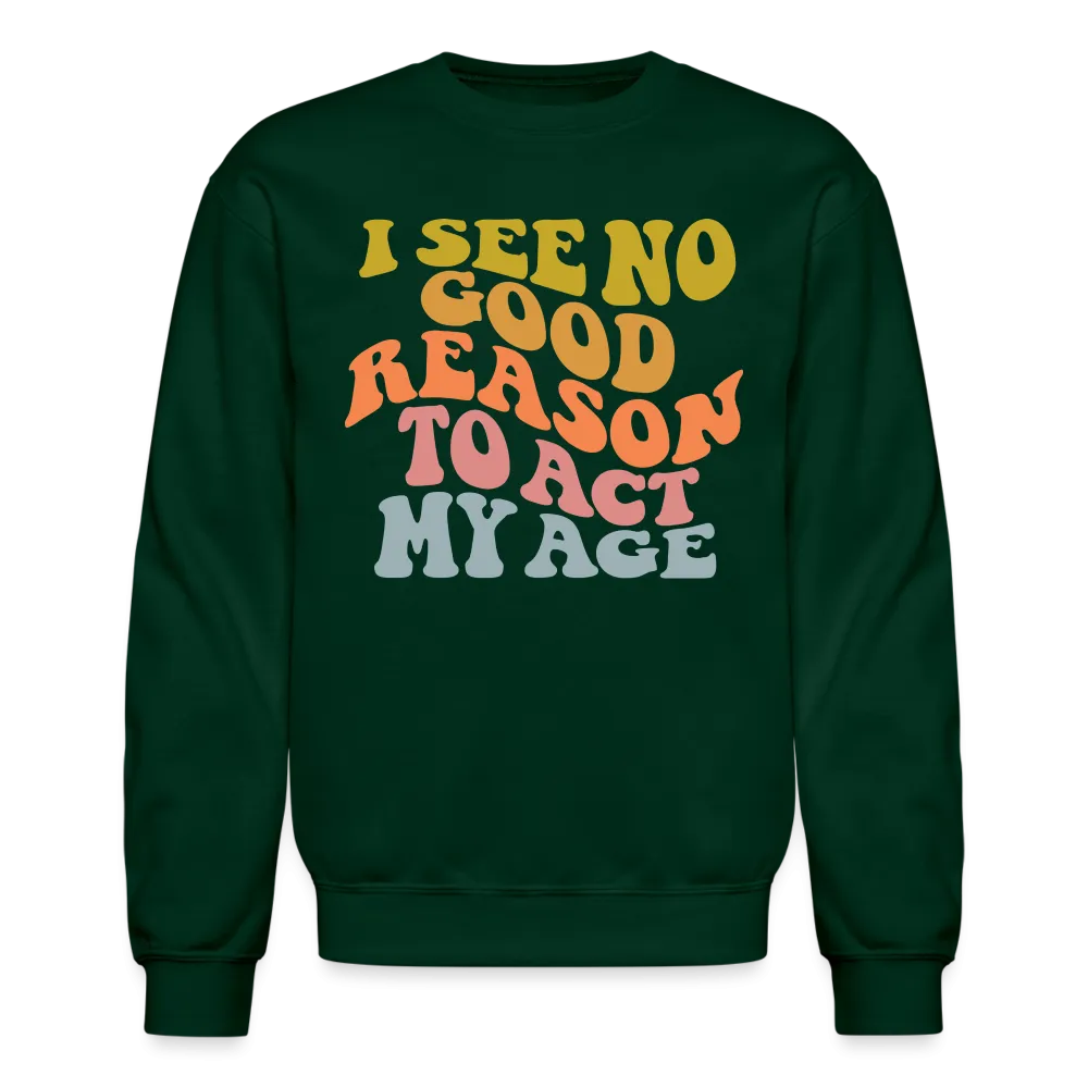 I See No Good Reason To Act My Age Crewneck Sweatshirt