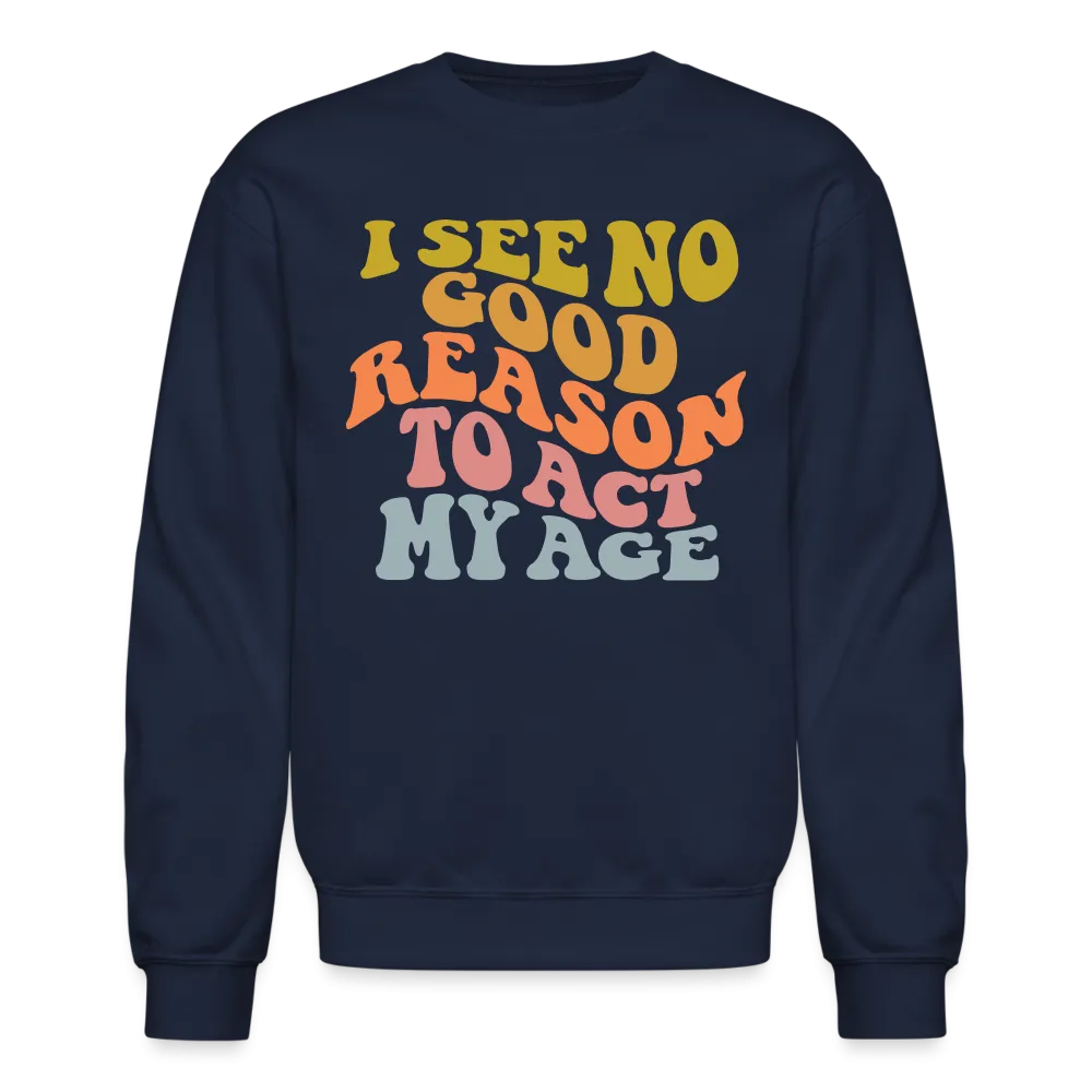 I See No Good Reason To Act My Age Crewneck Sweatshirt