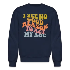 I See No Good Reason To Act My Age Crewneck Sweatshirt