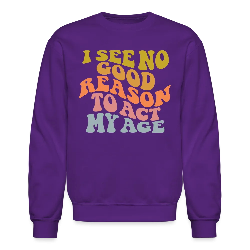 I See No Good Reason To Act My Age Crewneck Sweatshirt