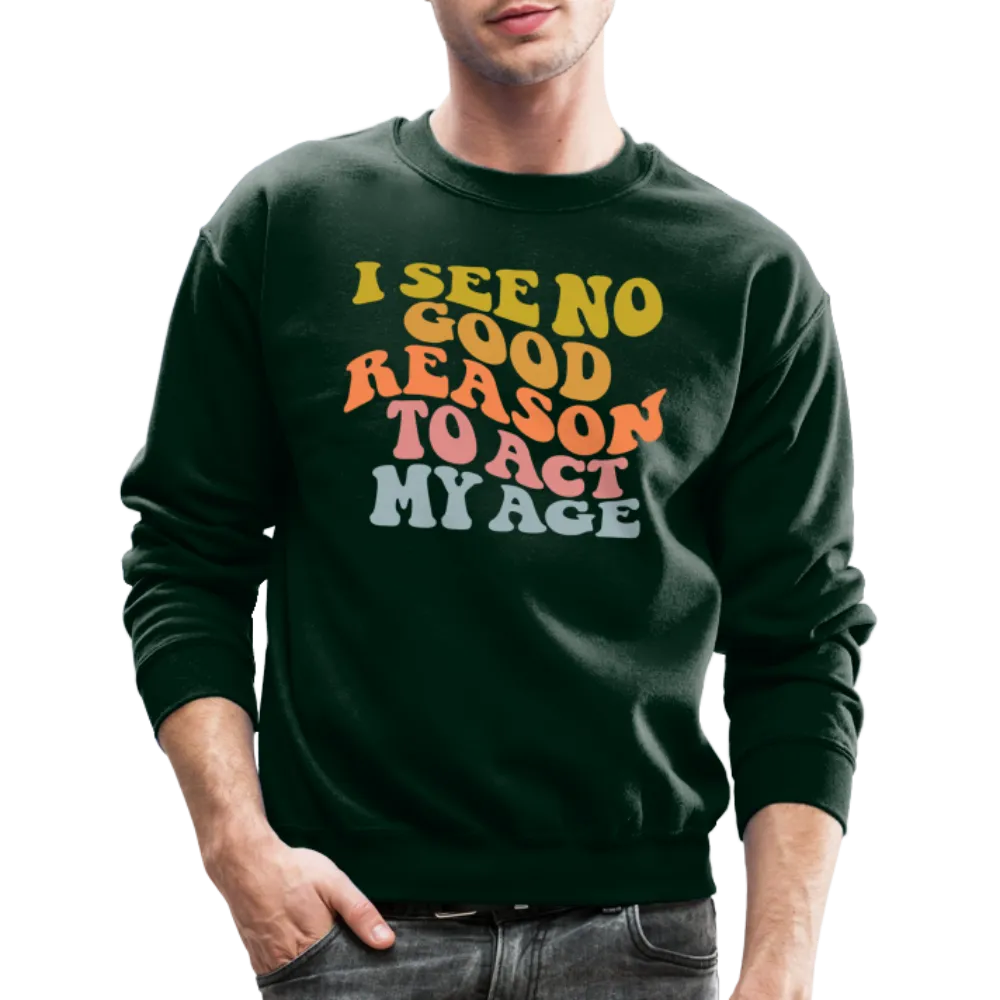 I See No Good Reason To Act My Age Crewneck Sweatshirt